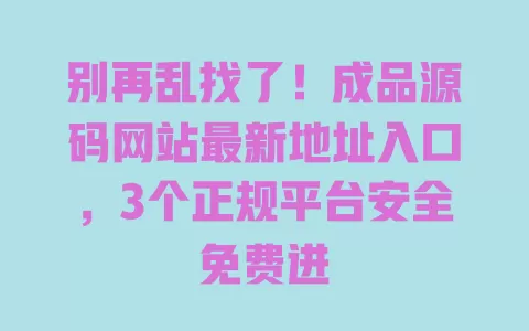 别再乱找了！成品源码网站最新地址入口，3个正规平台安全免费进