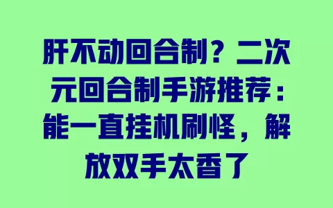 肝不动回合制？二次元回合制手游推荐：能一直挂机刷怪，解放双手太香了