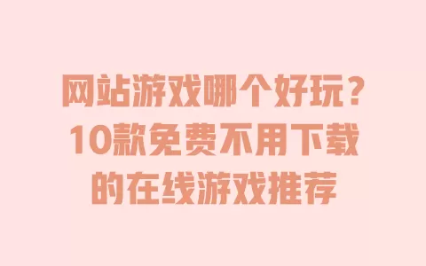 网站游戏哪个好玩？10款免费不用下载的在线游戏推荐