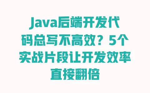 Java后端开发代码总写不高效？5个实战片段让开发效率直接翻倍