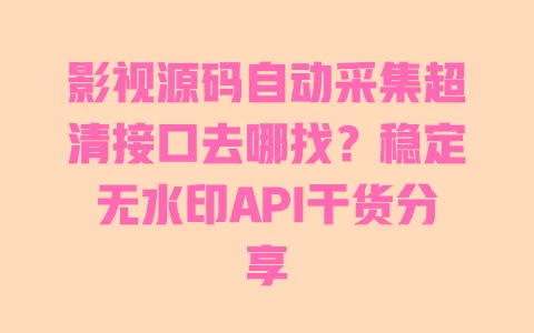 影视源码自动采集超清接口去哪找？稳定无水印API干货分享