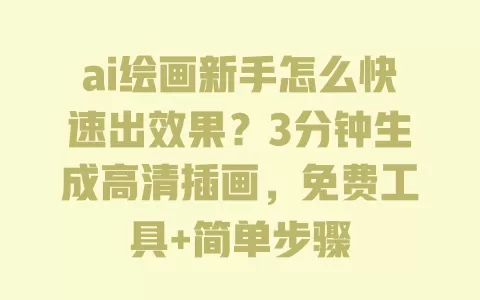 ai绘画新手怎么快速出效果？3分钟生成高清插画，免费工具+简单步骤