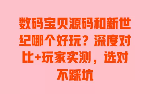 数码宝贝源码和新世纪哪个好玩？深度对比+玩家实测，选对不踩坑