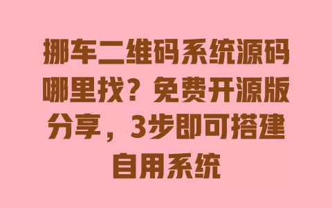 挪车二维码系统源码哪里找？免费开源版分享，3步即可搭建自用系统