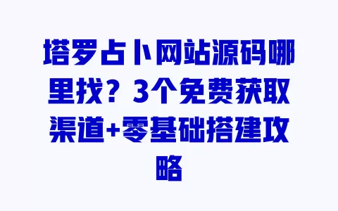 塔罗占卜网站源码哪里找？3个免费获取渠道+零基础搭建攻略
