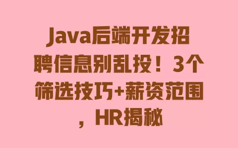 Java后端开发招聘信息别乱投！3个筛选技巧+薪资范围，HR揭秘