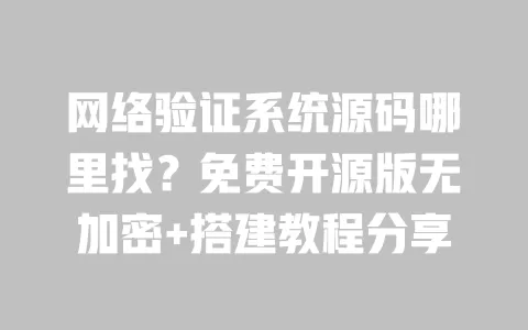 网络验证系统源码哪里找？免费开源版无加密+搭建教程分享