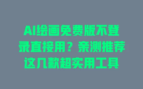 AI绘画免费版不登录直接用？亲测推荐这几款超实用工具