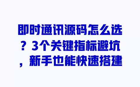 即时通讯源码怎么选？3个关键指标避坑，新手也能快速搭建