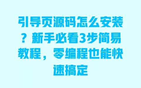 引导页源码怎么安装？新手必看3步简易教程，零编程也能快速搞定