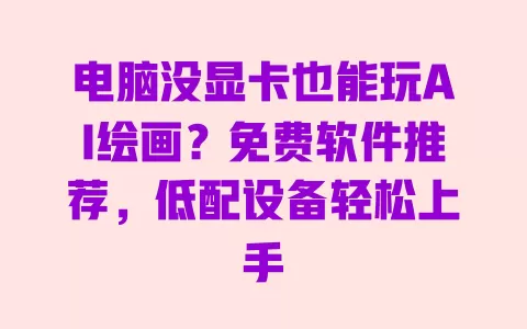 电脑没显卡也能玩AI绘画？免费软件推荐，低配设备轻松上手