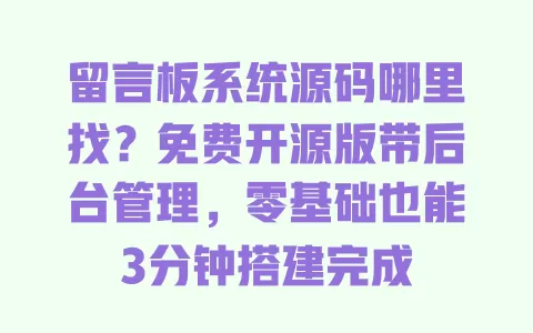 留言板系统源码哪里找？免费开源版带后台管理，零基础也能3分钟搭建完成