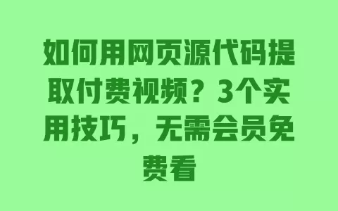 如何用网页源代码提取付费视频？3个实用技巧，无需会员免费看