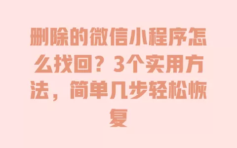 删除的微信小程序怎么找回？3个实用方法，简单几步轻松恢复