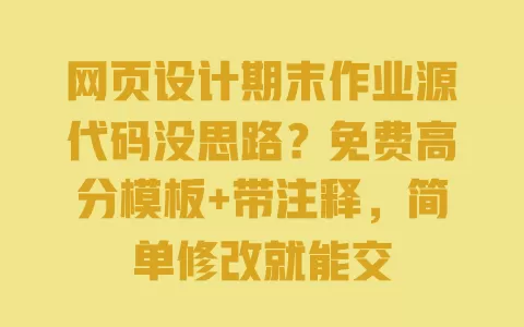 网页设计期末作业源代码没思路？免费高分模板+带注释，简单修改就能交