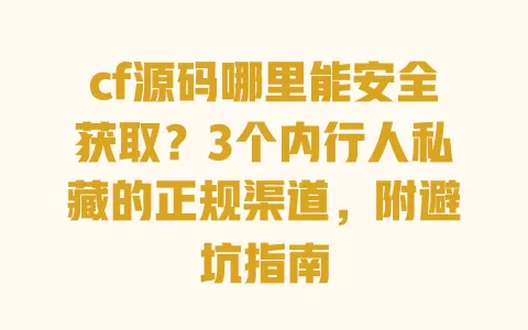 cf源码哪里能安全获取？3个内行人私藏的正规渠道，附避坑指南