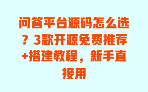 问答平台源码怎么选？3款开源免费推荐+搭建教程，新手直接用