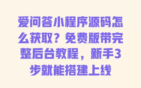 爱问答小程序源码怎么获取？免费版带完整后台教程，新手3步就能搭建上线