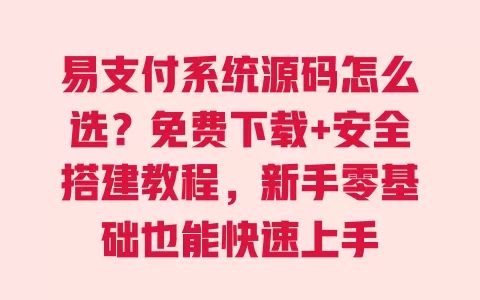 易支付系统源码怎么选？免费下载+安全搭建教程，新手零基础也能快速上手