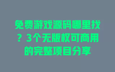 免费游戏源码哪里找？3个无版权可商用的完整项目分享