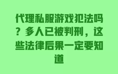 代理私服游戏犯法吗？多人已被判刑，这些法律后果一定要知道