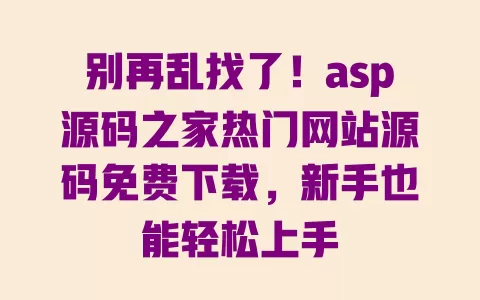 别再乱找了！asp源码之家热门网站源码免费下载，新手也能轻松上手