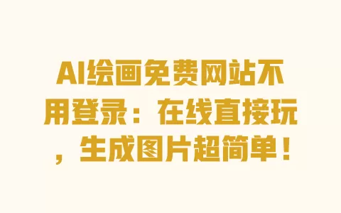 AI绘画免费网站不用登录：在线直接玩，生成图片超简单！