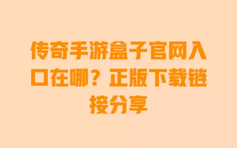 传奇手游盒子官网入口在哪？正版下载链接分享