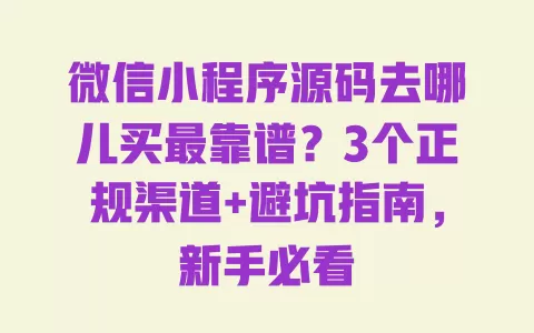 微信小程序源码去哪儿买最靠谱？3个正规渠道+避坑指南，新手必看
