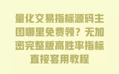 量化交易指标源码主图哪里免费领？无加密完整版高胜率指标直接套用教程