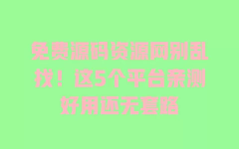 免费源码资源网别乱找！这5个平台亲测好用还无套路