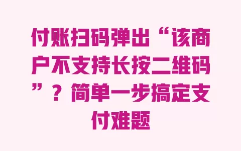 付账扫码弹出“该商户不支持长按二维码”？简单一步搞定支付难题