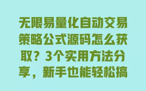 无限易量化自动交易策略公式源码怎么获取？3个实用方法分享，新手也能轻松搞定