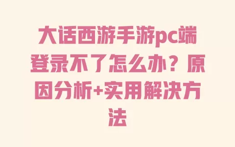 大话西游手游pc端登录不了怎么办？原因分析+实用解决方法
