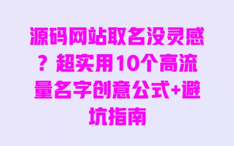 源码网站取名没灵感？超实用10个高流量名字创意公式+避坑指南