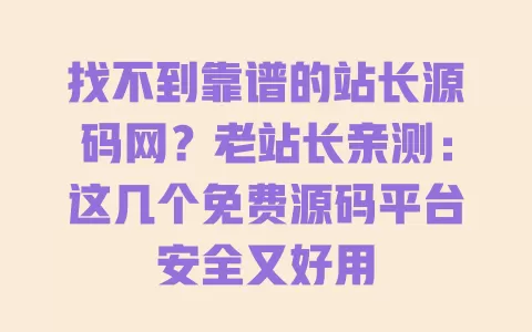 找不到靠谱的站长源码网？老站长亲测：这几个免费源码平台安全又好用