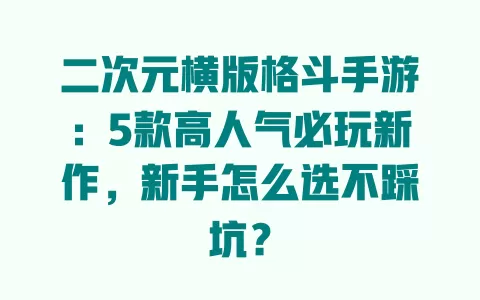 二次元横版格斗手游：5款高人气必玩新作，新手怎么选不踩坑？