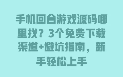 手机回合游戏源码哪里找？3个免费下载渠道+避坑指南，新手轻松上手