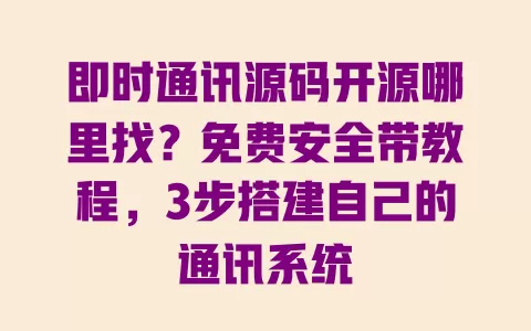 即时通讯源码开源哪里找？免费安全带教程，3步搭建自己的通讯系统