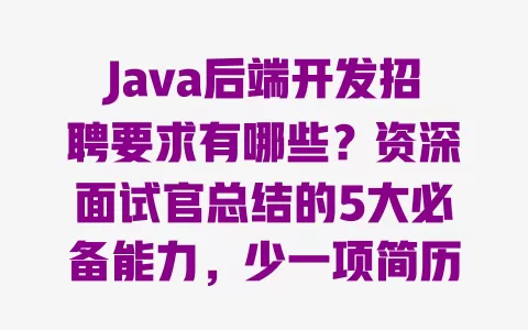 Java后端开发招聘要求有哪些？资深面试官总结的5大必备能力，少一项简历难通过？