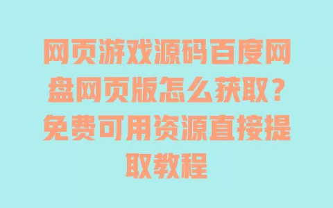 网页游戏源码百度网盘网页版怎么获取？免费可用资源直接提取教程