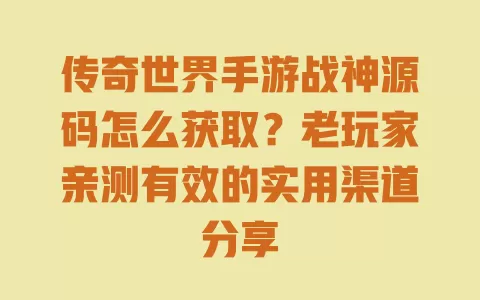 传奇世界手游战神源码怎么获取？老玩家亲测有效的实用渠道分享