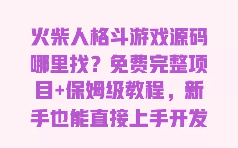火柴人格斗游戏源码哪里找？免费完整项目+保姆级教程，新手也能直接上手开发