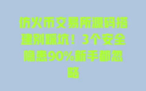 仿火币交易所源码搭建别踩坑！3个安全隐患90%新手都忽略