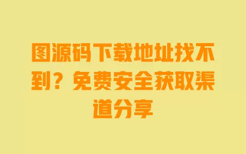 图源码下载地址找不到？免费安全获取渠道分享