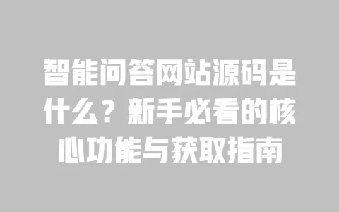智能问答网站源码是什么？新手必看的核心功能与获取指南