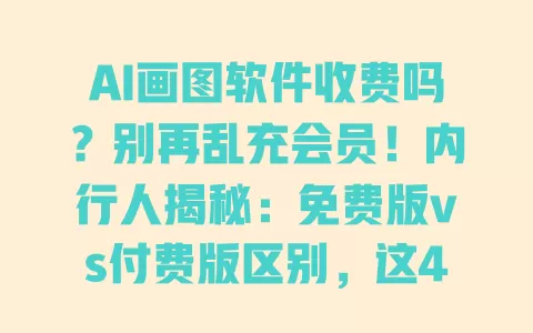 AI画图软件收费吗？别再乱充会员！内行人揭秘：免费版vs付费版区别，这4款完全不花钱