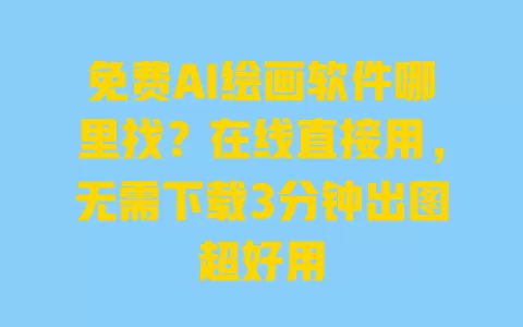 免费AI绘画软件哪里找？在线直接用，无需下载3分钟出图超好用