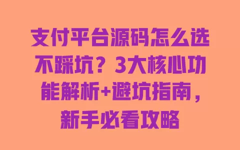 支付平台源码怎么选不踩坑？3大核心功能解析+避坑指南，新手必看攻略