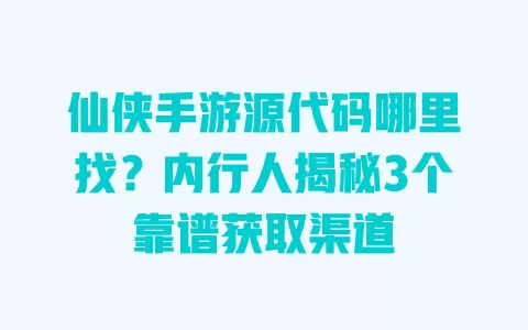 仙侠手游源代码哪里找？内行人揭秘3个靠谱获取渠道